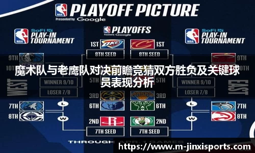 魔术队与老鹰队对决前瞻竞猜双方胜负及关键球员表现分析